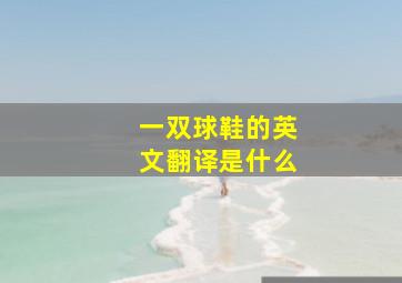 一双球鞋的英文翻译是什么