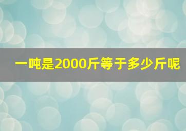 一吨是2000斤等于多少斤呢