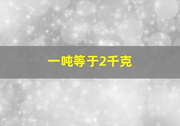 一吨等于2千克