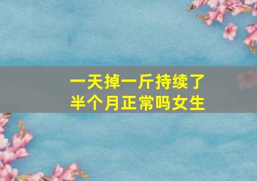 一天掉一斤持续了半个月正常吗女生