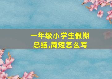 一年级小学生假期总结,简短怎么写