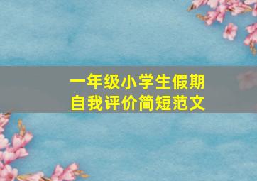 一年级小学生假期自我评价简短范文