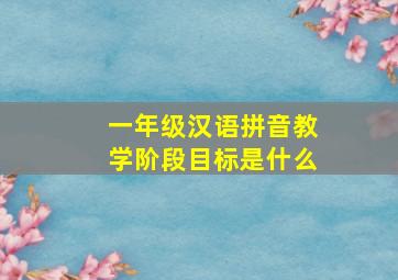 一年级汉语拼音教学阶段目标是什么