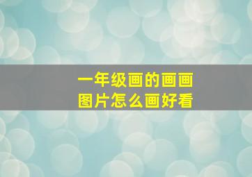 一年级画的画画图片怎么画好看