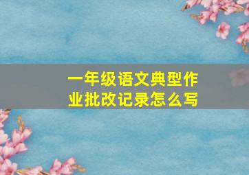 一年级语文典型作业批改记录怎么写