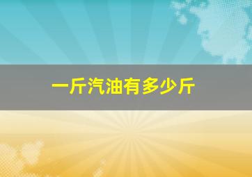 一斤汽油有多少斤