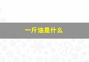 一斤油是什么