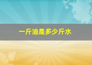 一斤油是多少斤水