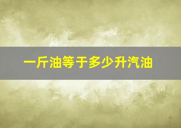 一斤油等于多少升汽油