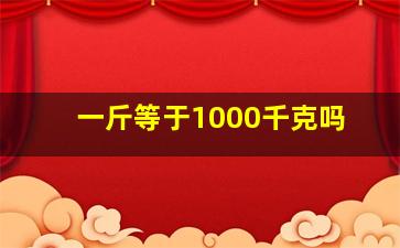 一斤等于1000千克吗