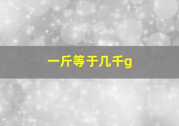 一斤等于几千g