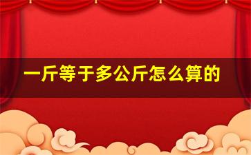 一斤等于多公斤怎么算的