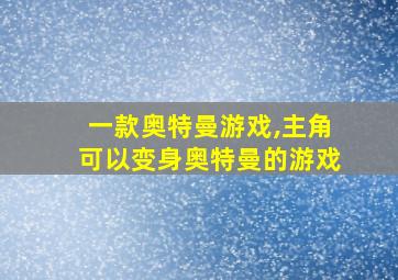 一款奥特曼游戏,主角可以变身奥特曼的游戏