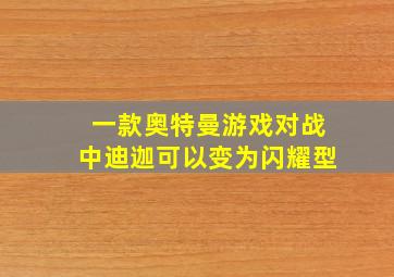 一款奥特曼游戏对战中迪迦可以变为闪耀型