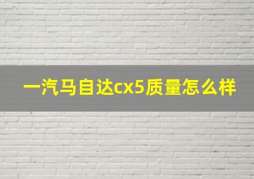 一汽马自达cx5质量怎么样