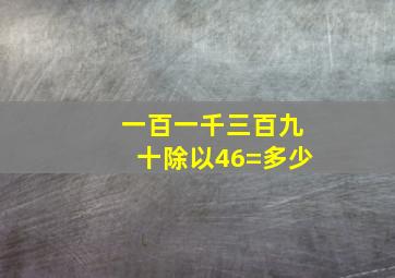 一百一千三百九十除以46=多少