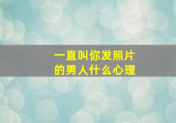 一直叫你发照片的男人什么心理