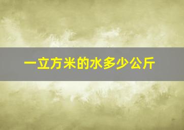 一立方米的水多少公斤