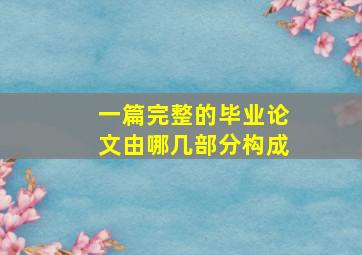 一篇完整的毕业论文由哪几部分构成