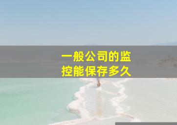 一般公司的监控能保存多久