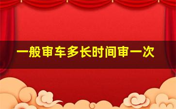 一般审车多长时间审一次