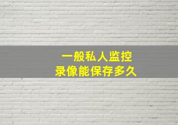 一般私人监控录像能保存多久