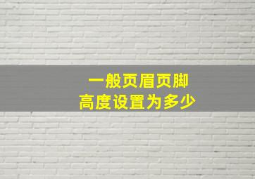 一般页眉页脚高度设置为多少