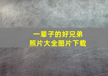 一辈子的好兄弟照片大全图片下载