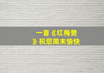 一首《红梅赞》祝您周末愉快