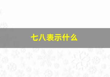 七八表示什么