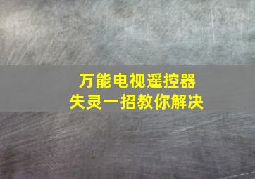 万能电视遥控器失灵一招教你解决