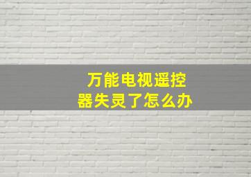 万能电视遥控器失灵了怎么办