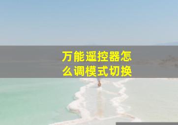 万能遥控器怎么调模式切换