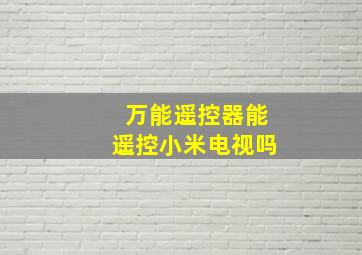 万能遥控器能遥控小米电视吗