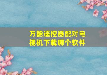 万能遥控器配对电视机下载哪个软件