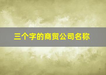 三个字的商贸公司名称