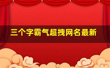 三个字霸气超拽网名最新