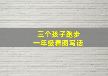 三个孩子跑步一年级看图写话