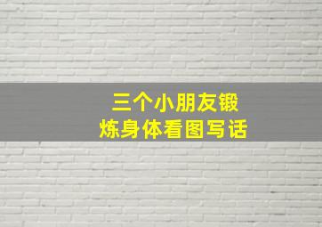 三个小朋友锻炼身体看图写话