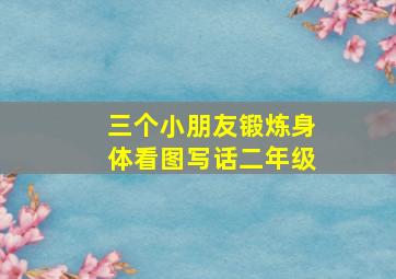 三个小朋友锻炼身体看图写话二年级