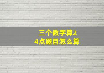 三个数字算24点题目怎么算