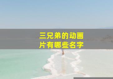 三兄弟的动画片有哪些名字