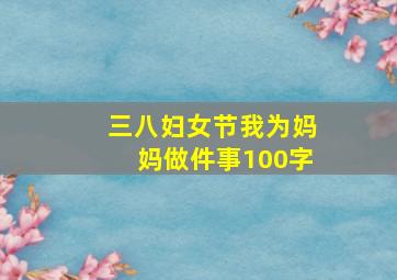 三八妇女节我为妈妈做件事100字