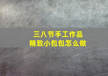 三八节手工作品精致小包包怎么做