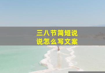 三八节简短说说怎么写文案