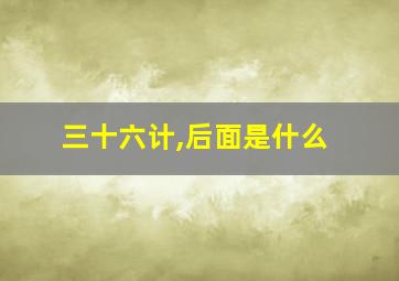 三十六计,后面是什么