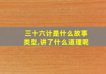 三十六计是什么故事类型,讲了什么道理呢