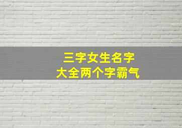 三字女生名字大全两个字霸气