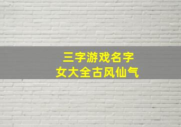 三字游戏名字女大全古风仙气