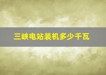 三峡电站装机多少千瓦